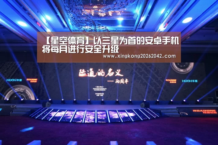 【星空体育】以三星为首的安卓手机将每月进行安全升级(图2) 星空官方